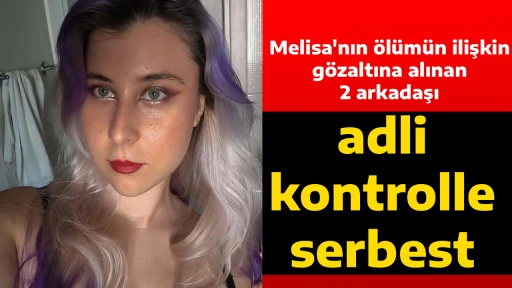 Melisa'nın &ouml;l&uuml;m&uuml;n ilişkin g&ouml;zaltına alınan 2 arkadaşı adli kontrolle serbest