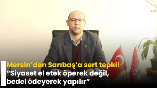 Mersin&rsquo;den Sarıbaş&rsquo;a sert tepki! &ldquo;Siyaset el etek &ouml;perek değil, bedel &ouml;deyerek yapılır&rdquo;
