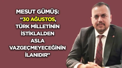 Mesut G&uuml;m&uuml;ş: &ldquo;30 Ağustos, T&uuml;rk milletinin istiklalden asla vazge&ccedil;meyeceğinin ilanıdır&rdquo;