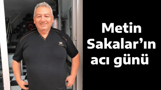 Metin Sakalar&rsquo;ın acı g&uuml;n&uuml; 
