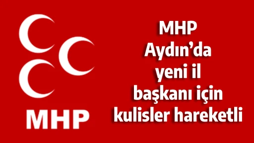 MHP Aydın&rsquo;da yeni il başkanı i&ccedil;in kulisler hareketli