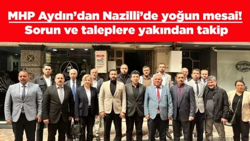 MHP Aydın&rsquo;dan Nazilli&rsquo;de yoğun mesai! Sorun ve taleplere yakından takip