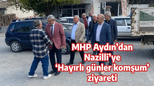 MHP Aydın&rsquo;dan Nazilli&rsquo;ye &lsquo;Hayırlı g&uuml;nler komşum&rsquo; ziyareti