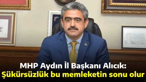 MHP Aydın İl Başkanı Alıcık: Ş&uuml;k&uuml;rs&uuml;zl&uuml;k bu memleketin sonu olur
