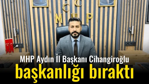 MHP Aydın İl Başkanı Cihangiroğlu başkanlığı bıraktı