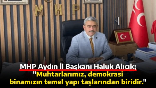 MHP Aydın İl Başkanı Haluk Alıcık;"Muhtarlarımız, demokrasi binamızın temel yapı taşlarından biridir."