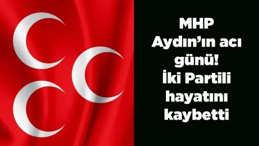 MHP Aydın&rsquo;ın acı g&uuml;n&uuml;! İki Partili hayatını kaybetti