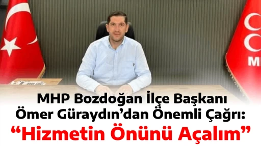 MHP Bozdoğan İl&ccedil;e Başkanı &Ouml;mer G&uuml;raydın&rsquo;dan &Ouml;nemli &Ccedil;ağrı: &ldquo;Hizmetin &Ouml;n&uuml;n&uuml; A&ccedil;alım&rdquo;