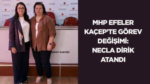 MHP Efeler KA&Ccedil;EP&rsquo;te G&ouml;rev Değişimi: Necla Dirik Atandı