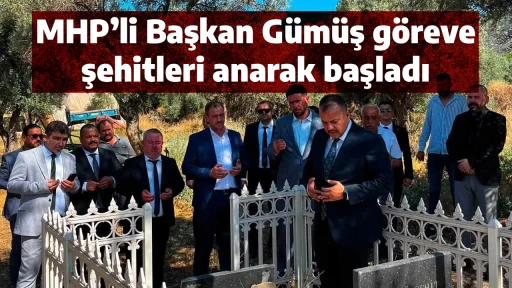 MHP’li Başkan Gümüş göreve şehitleri anarak başladı