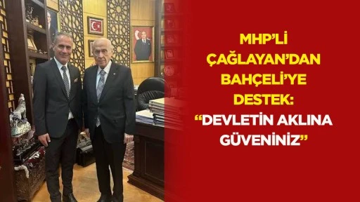 MHP&rsquo;li &Ccedil;ağlayan&rsquo;dan Bah&ccedil;eli&rsquo;ye destek: &ldquo;Devletin aklına g&uuml;veniniz&rdquo;