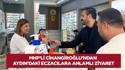 MHP&rsquo;li Cihangiroğlu&rsquo;ndan Aydın&rsquo;daki eczacılara anlamlı ziyaret