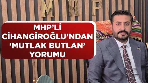 MHP&rsquo;Lİ CİHANGİROĞLU&rsquo;NDAN &lsquo;MUTLAK BUTLAN&rsquo; YORUMU