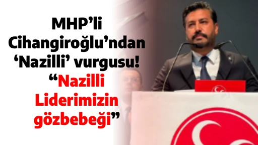 MHP&rsquo;li Cihangiroğlu&rsquo;ndan &lsquo;Nazilli&rsquo; vurgusu! &ldquo;Nazilli Liderimizin g&ouml;zbebeği&rdquo;