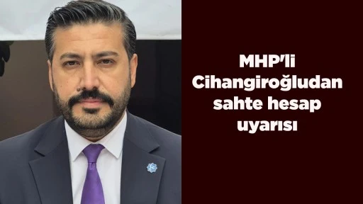 MHP'li Cihangiroğlu'ndan sahte hesap uyarısı