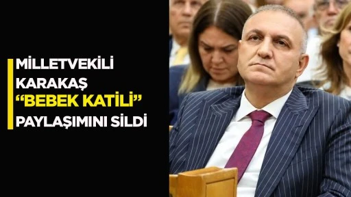 Milletvekili Karakaş &ldquo;bebek katili&rdquo; paylaşımını sildi