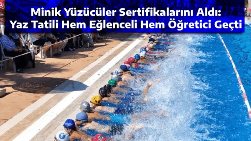 Minik Y&uuml;z&uuml;c&uuml;ler Sertifikalarını Aldı: Yaz Tatili Hem Eğlenceli Hem &Ouml;ğretici Ge&ccedil;ti