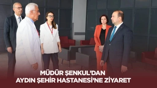 M&uuml;d&uuml;r Şenkul&rsquo;dan Aydın Şehir Hastanesi&rsquo;ne ziyaret