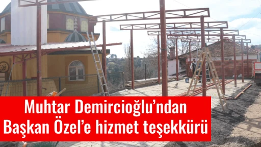 Muhtar Demircioğlu&rsquo;ndan Başkan &Ouml;zel&rsquo;e hizmet teşekk&uuml;r&uuml;
