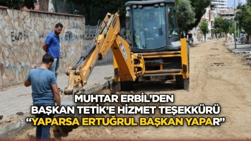 Muhtar Erbil’den Başkan Tetik’e hizmet teşekkürü “Yaparsa Ertuğrul Başkan yapar”