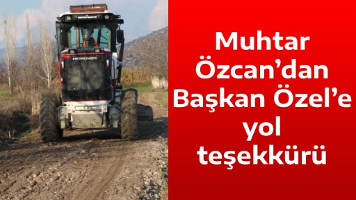 Muhtar &Ouml;zcan&rsquo;dan Başkan &Ouml;zel&rsquo;e yol teşekk&uuml;r&uuml;