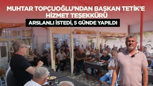 Muhtar Top&ccedil;uoğlu&rsquo;ndan Başkan Tetik&rsquo;e hizmet teşekk&uuml;r&uuml;