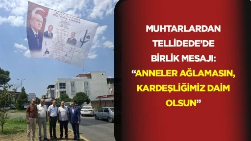 Muhtarlardan Tellidede’de Birlik Mesajı: “Anneler Ağlamasın, Kardeşliğimiz Daim Olsun”