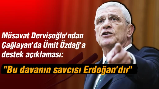 M&uuml;savat Dervişoğlu'ndan &Ccedil;ağlayan'da &Uuml;mit &Ouml;zdağ'a destek a&ccedil;ıklaması: "Bu davanın savcısı Erdoğan'dır"