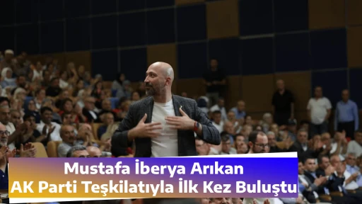 Mustafa İberya Arıkan AK Parti Teşkilatıyla İlk Kez Buluştu