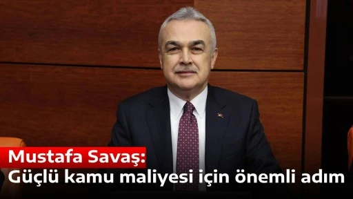Mustafa Savaş: G&uuml;&ccedil;l&uuml; kamu maliyesi i&ccedil;in &ouml;nemli adım