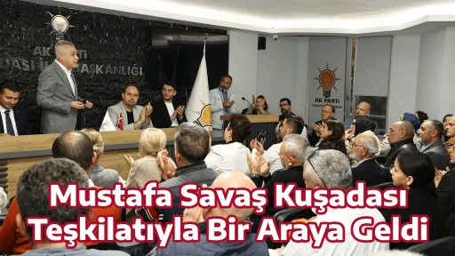 Mustafa Savaş Kuşadası Teşkilatıyla Bir Araya Geldi