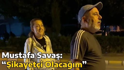 Mustafa Savaş: &ldquo;Şikayet&ccedil;i Olacağım&rdquo;