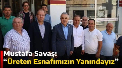Mustafa Savaş: &ldquo;&Uuml;reten Esnafımızın Yanındayız&rdquo;
