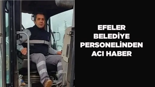 EFELER BELEDİYE PERSONELİNDEN ACI HABER