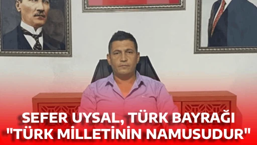 SEFER UYSAL, T&Uuml;RK BAYRAĞI "T&Uuml;RK MİLLETİNİN NAMUSUDUR"