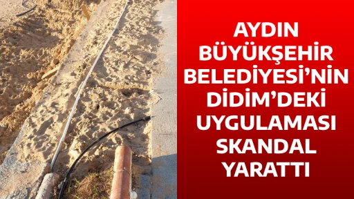 AYDIN B&Uuml;Y&Uuml;KŞEHİR BELEDİYESİ&rsquo;NİN DİDİM&rsquo;DEKİ UYGULAMASI SKANDAL YARATTI