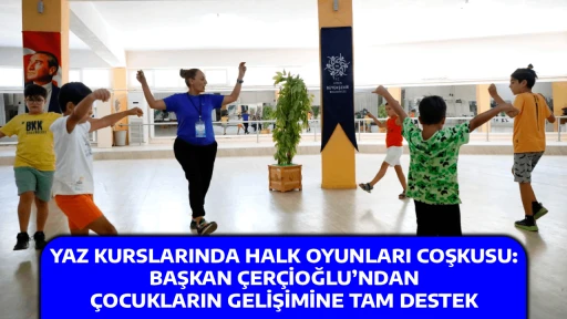 YAZ KURSLARINDA HALK OYUNLARI COŞKUSU: BAŞKAN &Ccedil;ER&Ccedil;İOĞLU&rsquo;NDAN &Ccedil;OCUKLARIN GELİŞİMİNE TAM DESTEK