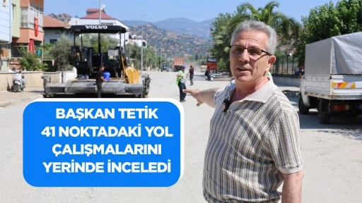 BAŞKAN TETİK 41 NOKTADAKİ YOL &Ccedil;ALIŞMALARINI YERİNDE İNCELEDİ
