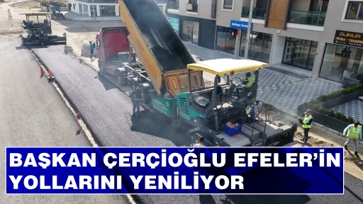 BAŞKAN &Ccedil;ER&Ccedil;İOĞLU EFELER&rsquo;İN YOLLARINI YENİLİYOR
