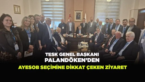 TESK GENEL BAŞKANI PALAND&Ouml;KEN&rsquo;DEN AYESOB SE&Ccedil;İMİNE DİKKAT &Ccedil;EKEN ZİYARET