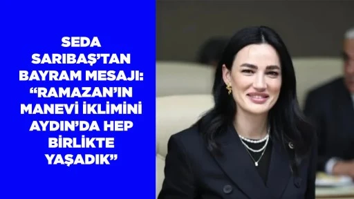 SEDA SARIBAŞ&rsquo;TAN BAYRAM MESAJI: &ldquo;RAMAZAN&rsquo;IN MANEVİ İKLİMİNİ AYDIN&rsquo;DA HEP BİRLİKTE YAŞADIK&rdquo;