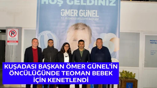 KUŞADASI BAŞKAN &Ouml;MER G&Uuml;NEL&rsquo;İN &Ouml;NC&Uuml;L&Uuml;Ğ&Uuml;NDE TEOMAN BEBEK İ&Ccedil;İN KENETLENDİ