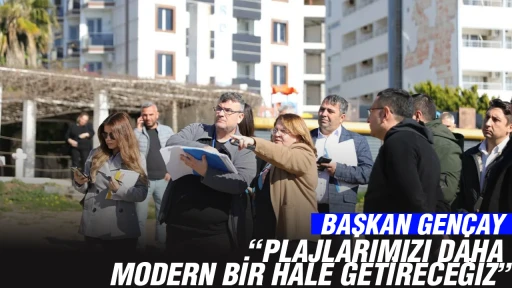 BAŞKAN GEN&Ccedil;AY, PLAJLARIMIZI DAHA MODERN BİR HALE GETİRECEĞİZ