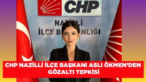 CHP NAZİLLİ İL&Ccedil;E BAŞKANI ASLI &Ouml;KMEN&rsquo;DEN G&Ouml;ZALTI TEPKİSİ