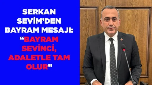 SERKAN SEVİM&rsquo;DEN BAYRAM MESAJI: &ldquo;BAYRAM SEVİNCİ, ADALETLE TAM OLUR&rdquo;