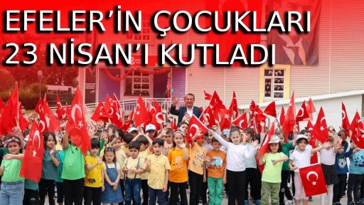 EFELER&rsquo;İN &Ccedil;OCUKLARI 23 NİSAN&rsquo;I KUTLADI