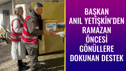 BAŞKAN ANIL YETİŞKİN&rsquo;DEN RAMAZAN &Ouml;NCESİ  G&Ouml;N&Uuml;LLERE DOKUNAN DESTEK