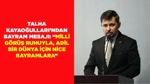 TALHA KAYAOĞULLARI&rsquo;NDAN BAYRAM MESAJI: &ldquo;MİLLİ G&Ouml;R&Uuml;Ş RUHUYLA, ADİL BİR D&Uuml;NYA İ&Ccedil;İN NİCE BAYRAMLARA&rdquo;