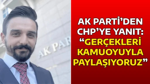 AK PARTİ&rsquo;DEN CHP&rsquo;YE YANIT: &ldquo;GER&Ccedil;EKLERİ KAMUOYUYLA PAYLAŞIYORUZ&rdquo;