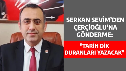 SERKAN SEVİM&rsquo;DEN &Ccedil;ER&Ccedil;İOĞLU&rsquo;NA G&Ouml;NDERME: "TARİH DİK DURANLARI YAZACAK"